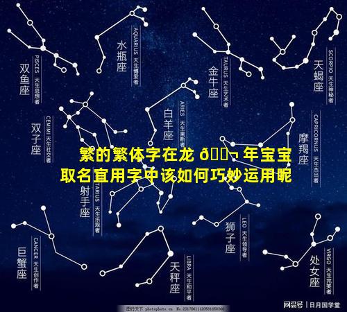 繁的繁体字在龙 🐬 年宝宝取名宜用字中该如何巧妙运用呢